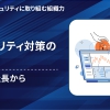 【サイバーセキュリティに取り組む組織力】第1回 セキュリティ対策の再点検|まずは社